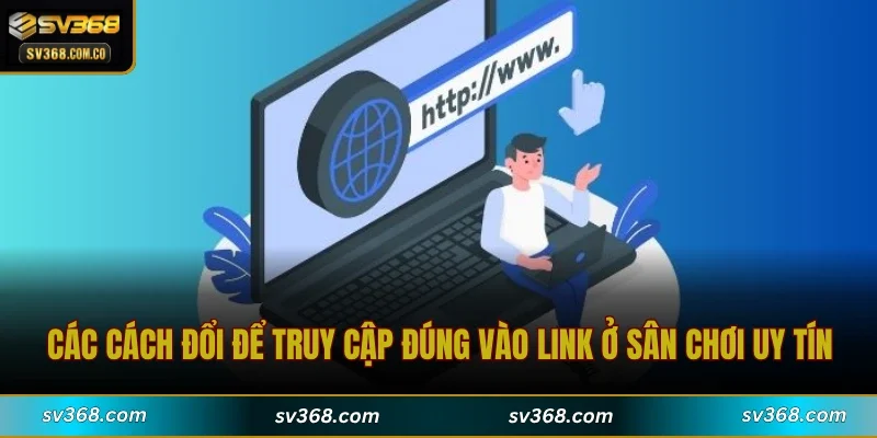 Các cách đổi để truy cập đúng vào link ở sân chơi uy tín