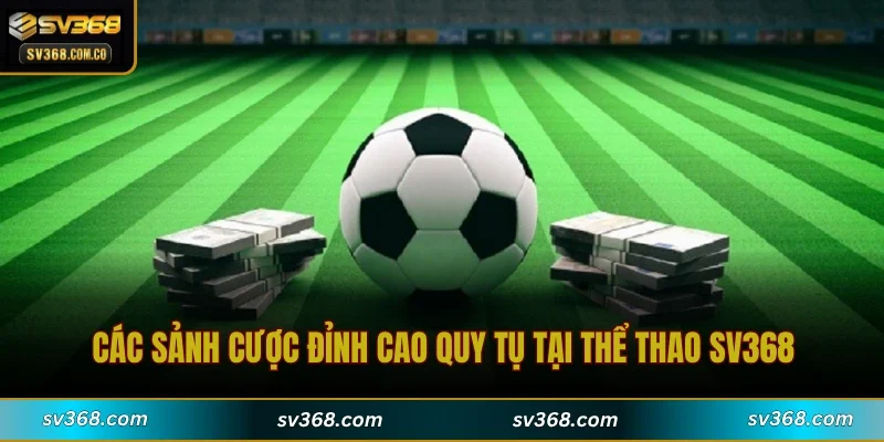 Các sảnh cược đỉnh cao quy tụ tại thể thao SV368