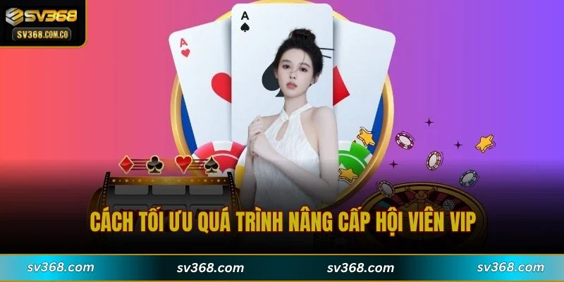 Cách tối ưu quá trình nâng cấp hội viên VIP