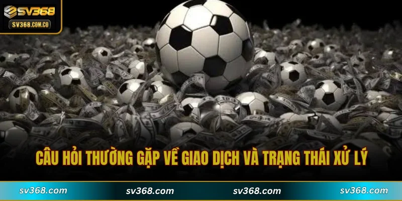 Câu hỏi thường gặp về giao dịch và trạng thái xử lý
