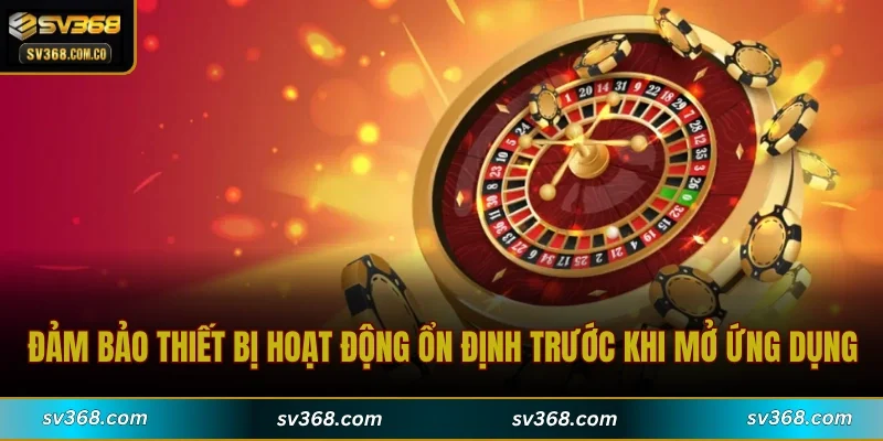 Đảm bảo thiết bị hoạt động ổn định trước khi mở ứng dụng