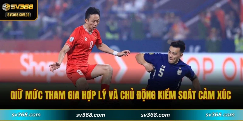 Giữ mức tham gia hợp lý và chủ động kiểm soát cảm xúc