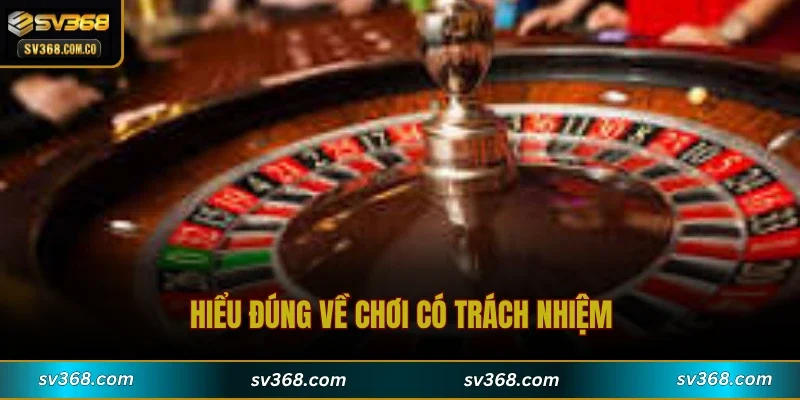 Hiểu đúng về chơi có trách nhiệm