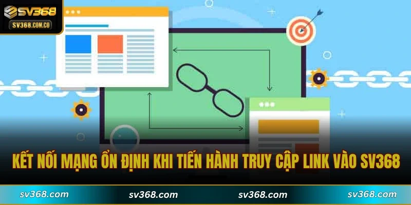 Kết nối mạng ổn định khi tiến hành truy cập link vào SV368