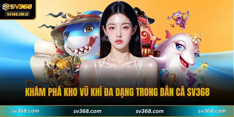 Khám phá kho vũ khí đa dạng trong Bắn Cá SV368