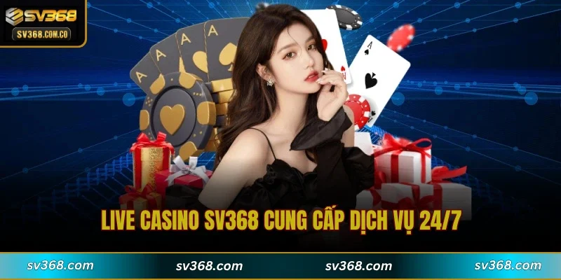 Live casino SV368 cung cấp dịch vụ 24/7