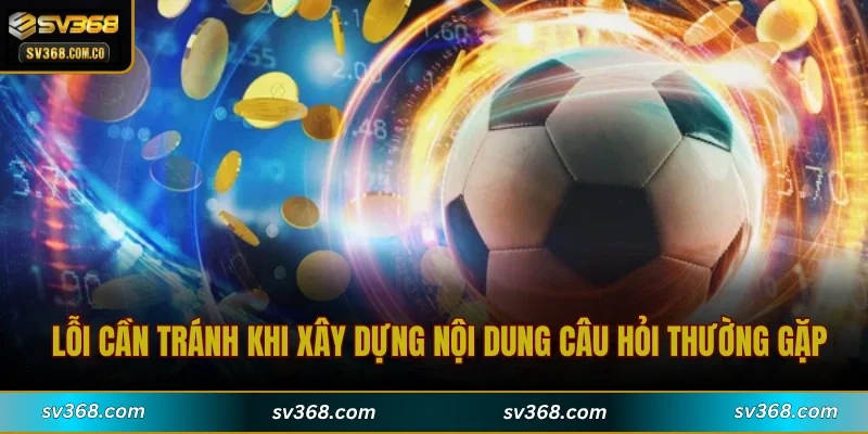 Lỗi cần tránh khi xây dựng nội dung câu hỏi thường gặp