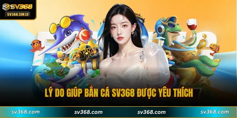 Lý do giúp Bắn Cá SV368 được yêu thích