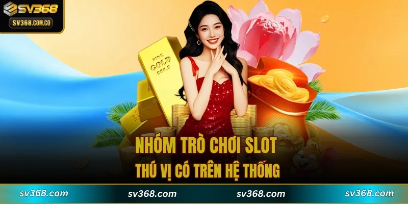Nhóm trò chơi slot thú vị có trên hệ thống
