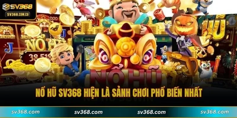 Nổ hũ SV368 hiện là sảnh chơi phổ biến nhất
