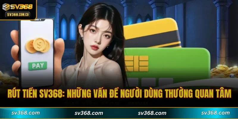 Rút Tiền SV368: Những vấn đề người dùng thường quan tâm