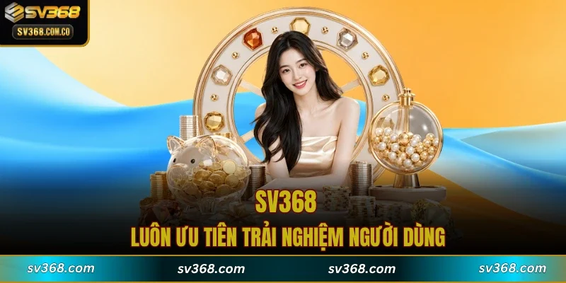 SV368 luôn ưu tiên trải nghiệm người dùng