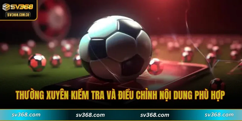 Thường xuyên kiểm tra và điều chỉnh nội dung phù hợp